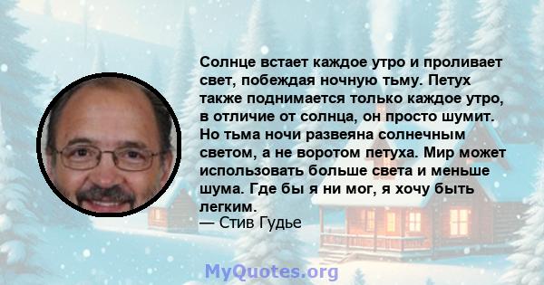 Солнце встает каждое утро и проливает свет, побеждая ночную тьму. Петух также поднимается только каждое утро, в отличие от солнца, он просто шумит. Но тьма ночи развеяна солнечным светом, а не воротом петуха. Мир может