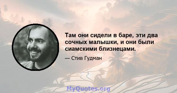 Там они сидели в баре, эти два сочных малышки, и они были сиамскими близнецами.