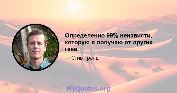 Определенно 99% ненависти, которую я получаю от других геев.