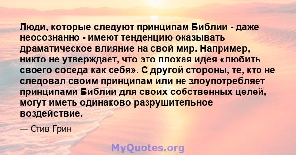 Люди, которые следуют принципам Библии - даже неосознанно - имеют тенденцию оказывать драматическое влияние на свой мир. Например, никто не утверждает, что это плохая идея «любить своего соседа как себя». С другой