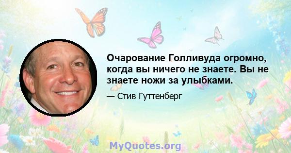 Очарование Голливуда огромно, когда вы ничего не знаете. Вы не знаете ножи за улыбками.