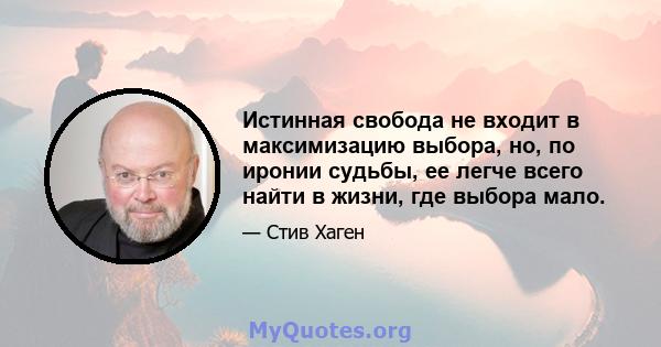 Истинная свобода не входит в максимизацию выбора, но, по иронии судьбы, ее легче всего найти в жизни, где выбора мало.