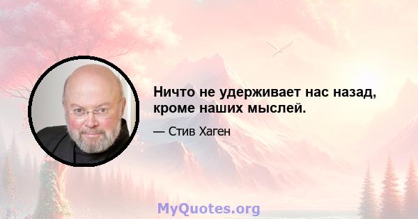 Ничто не удерживает нас назад, кроме наших мыслей.