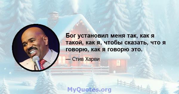 Бог установил меня так, как я такой, как я, чтобы сказать, что я говорю, как я говорю это.