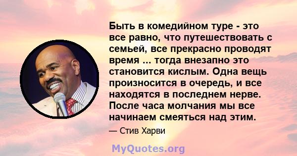 Быть в комедийном туре - это все равно, что путешествовать с семьей, все прекрасно проводят время ... тогда внезапно это становится кислым. Одна вещь произносится в очередь, и все находятся в последнем нерве. После часа 