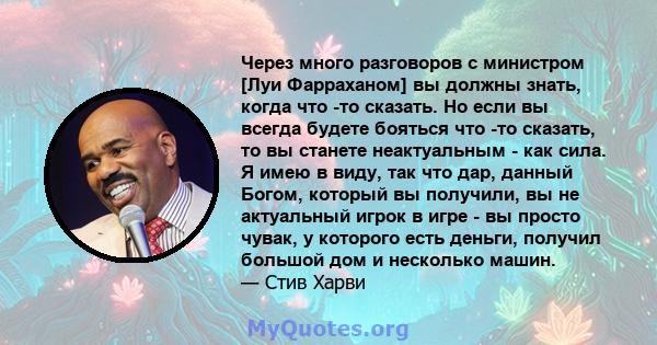 Через много разговоров с министром [Луи Фарраханом] вы должны знать, когда что -то сказать. Но если вы всегда будете бояться что -то сказать, то вы станете неактуальным - как сила. Я имею в виду, так что дар, данный