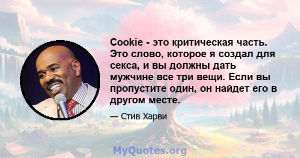 Cookie - это критическая часть. Это слово, которое я создал для секса, и вы должны дать мужчине все три вещи. Если вы пропустите один, он найдет его в другом месте.