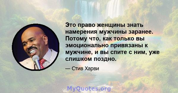 Это право женщины знать намерения мужчины заранее. Потому что, как только вы эмоционально привязаны к мужчине, и вы спите с ним, уже слишком поздно.