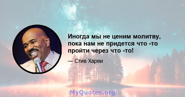 Иногда мы не ценим молитву, пока нам не придется что -то пройти через что -то!