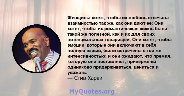 Женщины хотят, чтобы их любовь отвечала взаимностью так же, как они дают ее; Они хотят, чтобы их романтическая жизнь была такой же полезной, как и их для своих потенциальных товарищей; Они хотят, чтобы эмоции, которые