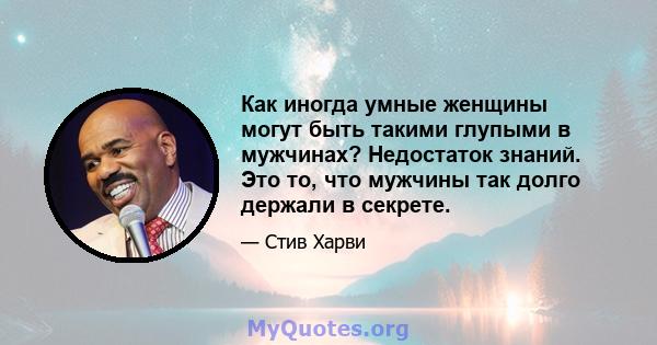 Как иногда умные женщины могут быть такими глупыми в мужчинах? Недостаток знаний. Это то, что мужчины так долго держали в секрете.