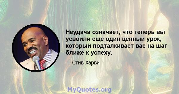 Неудача означает, что теперь вы усвоили еще один ценный урок, который подталкивает вас на шаг ближе к успеху.