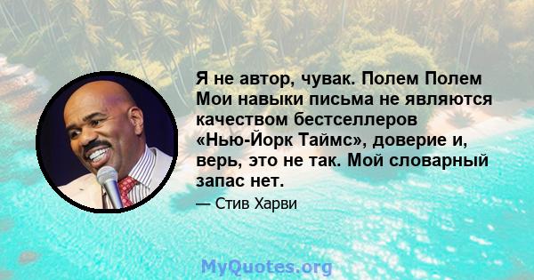 Я не автор, чувак. Полем Полем Мои навыки письма не являются качеством бестселлеров «Нью-Йорк Таймс», доверие и, верь, это не так. Мой словарный запас нет.