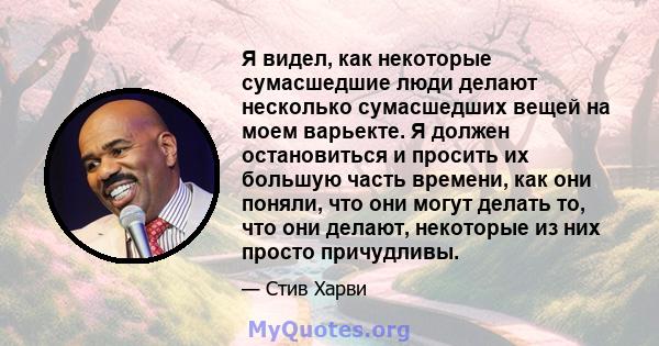 Я видел, как некоторые сумасшедшие люди делают несколько сумасшедших вещей на моем варьекте. Я должен остановиться и просить их большую часть времени, как они поняли, что они могут делать то, что они делают, некоторые