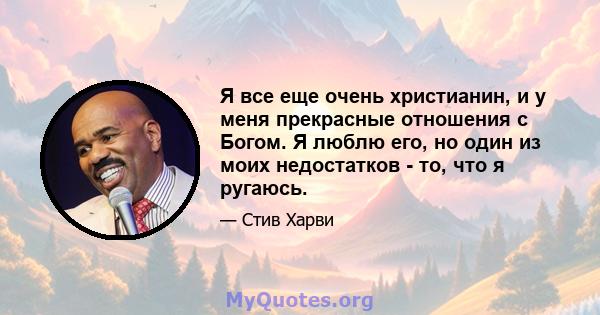 Я все еще очень христианин, и у меня прекрасные отношения с Богом. Я люблю его, но один из моих недостатков - то, что я ругаюсь.