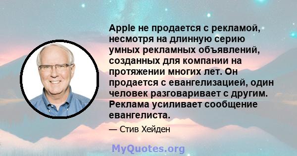 Apple не продается с рекламой, несмотря на длинную серию умных рекламных объявлений, созданных для компании на протяжении многих лет. Он продается с евангелизацией, один человек разговаривает с другим. Реклама усиливает 