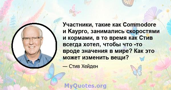 Участники, такие как Commodore и Kaypro, занимались скоростями и кормами, в то время как Стив всегда хотел, чтобы что -то вроде значения в мире? Как это может изменить вещи?