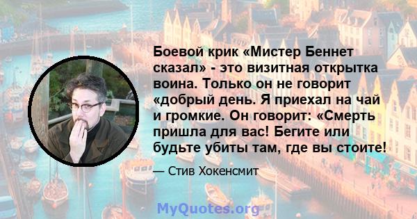 Боевой крик «Мистер Беннет сказал» - это визитная открытка воина. Только он не говорит «добрый день. Я приехал на чай и громкие. Он говорит: «Смерть пришла для вас! Бегите или будьте убиты там, где вы стоите!