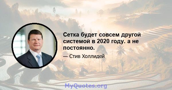 Сетка будет совсем другой системой в 2020 году. а не постоянно.