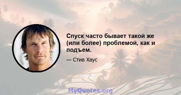 Спуск часто бывает такой же (или более) проблемой, как и подъем.