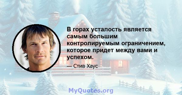 В горах усталость является самым большим контролируемым ограничением, которое придет между вами и успехом.