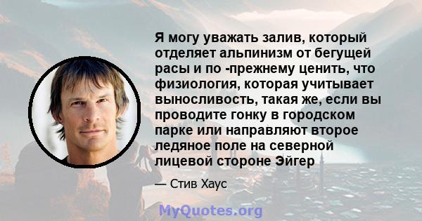 Я могу уважать залив, который отделяет альпинизм от бегущей расы и по -прежнему ценить, что физиология, которая учитывает выносливость, такая же, если вы проводите гонку в городском парке или направляют второе ледяное