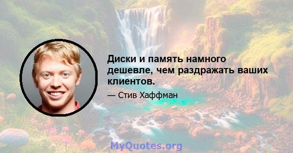 Диски и память намного дешевле, чем раздражать ваших клиентов.