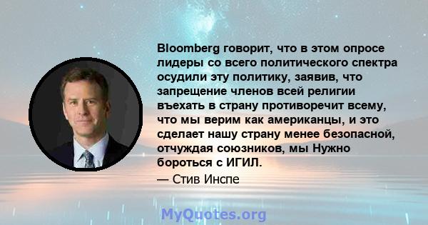 Bloomberg говорит, что в этом опросе лидеры со всего политического спектра осудили эту политику, заявив, что запрещение членов всей религии въехать в страну противоречит всему, что мы верим как американцы, и это сделает 