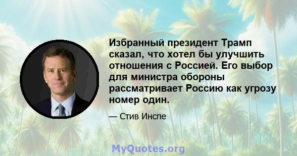 Избранный президент Трамп сказал, что хотел бы улучшить отношения с Россией. Его выбор для министра обороны рассматривает Россию как угрозу номер один.