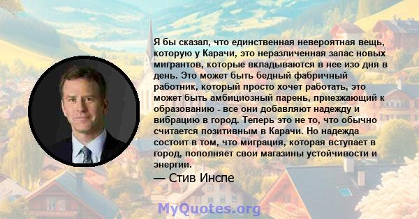 Я бы сказал, что единственная невероятная вещь, которую у Карачи, это неразличенная запас новых мигрантов, которые вкладываются в нее изо дня в день. Это может быть бедный фабричный работник, который просто хочет