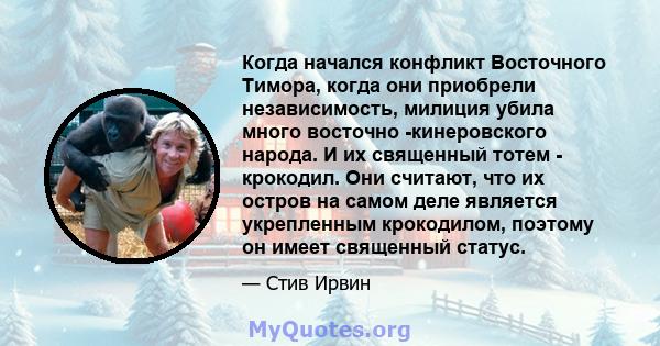 Когда начался конфликт Восточного Тимора, когда они приобрели независимость, милиция убила много восточно -кинеровского народа. И их священный тотем - крокодил. Они считают, что их остров на самом деле является