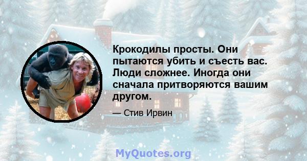 Крокодилы просты. Они пытаются убить и съесть вас. Люди сложнее. Иногда они сначала притворяются вашим другом.