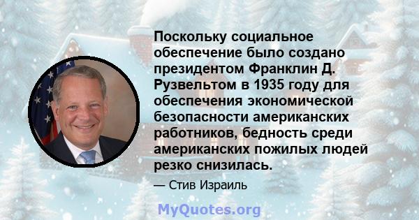 Поскольку социальное обеспечение было создано президентом Франклин Д. Рузвельтом в 1935 году для обеспечения экономической безопасности американских работников, бедность среди американских пожилых людей резко снизилась.