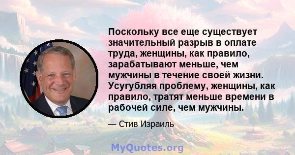 Поскольку все еще существует значительный разрыв в оплате труда, женщины, как правило, зарабатывают меньше, чем мужчины в течение своей жизни. Усугубляя проблему, женщины, как правило, тратят меньше времени в рабочей