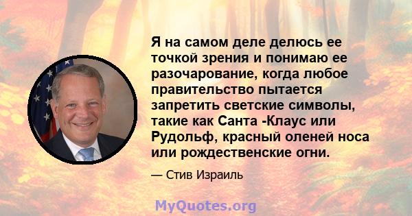 Я на самом деле делюсь ее точкой зрения и понимаю ее разочарование, когда любое правительство пытается запретить светские символы, такие как Санта -Клаус или Рудольф, красный оленей носа или рождественские огни.