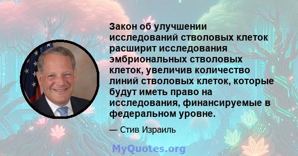 Закон об улучшении исследований стволовых клеток расширит исследования эмбриональных стволовых клеток, увеличив количество линий стволовых клеток, которые будут иметь право на исследования, финансируемые в федеральном