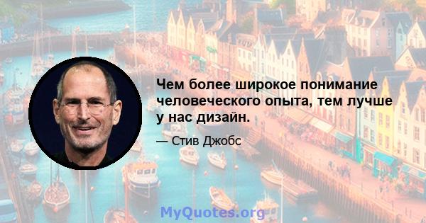 Чем более широкое понимание человеческого опыта, тем лучше у нас дизайн.