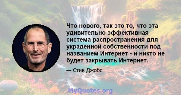 Что нового, так это то, что эта удивительно эффективная система распространения для украденной собственности под названием Интернет - и никто не будет закрывать Интернет.