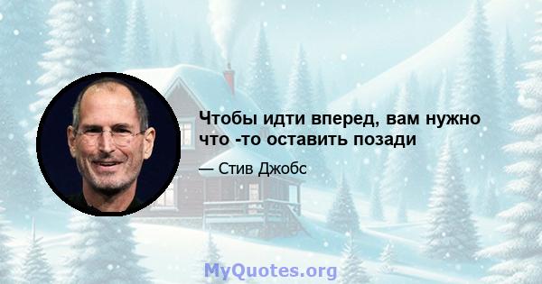 Чтобы идти вперед, вам нужно что -то оставить позади