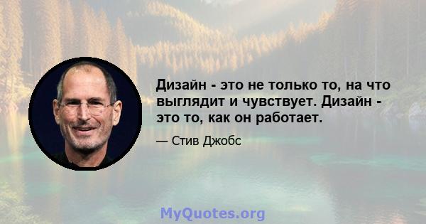 Дизайн - это не только то, на что выглядит и чувствует. Дизайн - это то, как он работает.