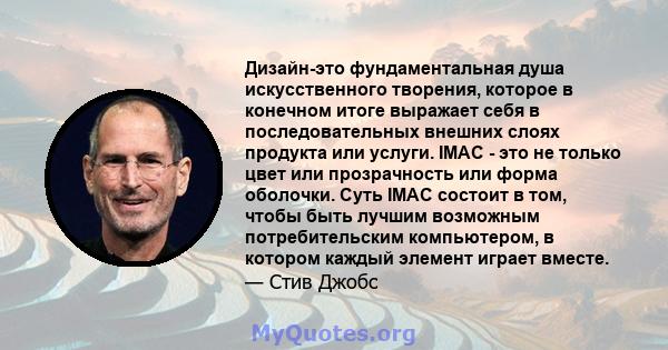 Дизайн-это фундаментальная душа искусственного творения, которое в конечном итоге выражает себя в последовательных внешних слоях продукта или услуги. IMAC - это не только цвет или прозрачность или форма оболочки. Суть