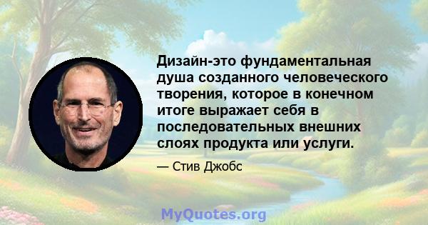 Дизайн-это фундаментальная душа созданного человеческого творения, которое в конечном итоге выражает себя в последовательных внешних слоях продукта или услуги.