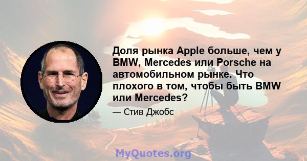 Доля рынка Apple больше, чем у BMW, Mercedes или Porsche на автомобильном рынке. Что плохого в том, чтобы быть BMW или Mercedes?