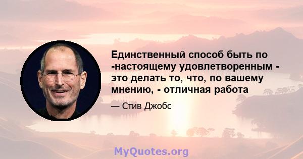 Единственный способ быть по -настоящему удовлетворенным - это делать то, что, по вашему мнению, - отличная работа