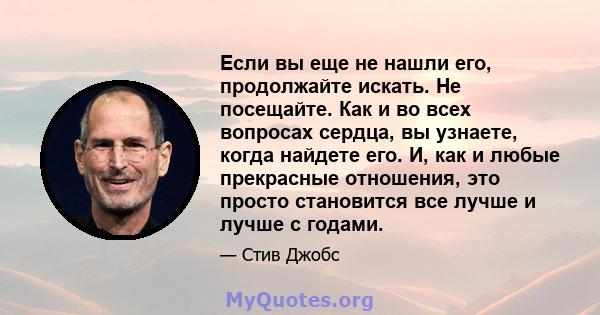 Если вы еще не нашли его, продолжайте искать. Не посещайте. Как и во всех вопросах сердца, вы узнаете, когда найдете его. И, как и любые прекрасные отношения, это просто становится все лучше и лучше с годами.