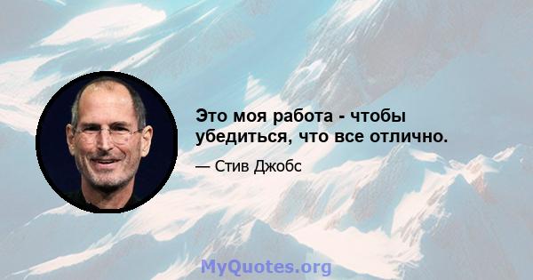 Это моя работа - чтобы убедиться, что все отлично.