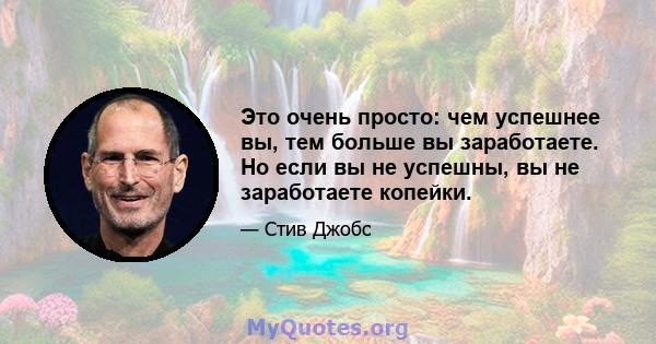 Это очень просто: чем успешнее вы, тем больше вы заработаете. Но если вы не успешны, вы не заработаете копейки.