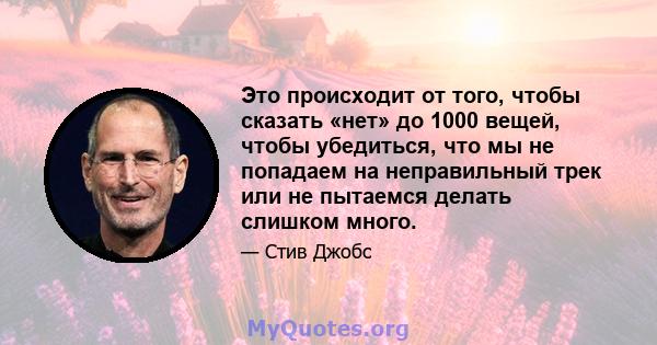 Это происходит от того, чтобы сказать «нет» до 1000 вещей, чтобы убедиться, что мы не попадаем на неправильный трек или не пытаемся делать слишком много.