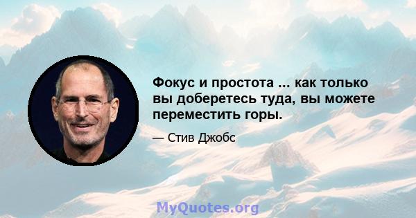 Фокус и простота ... как только вы доберетесь туда, вы можете переместить горы.