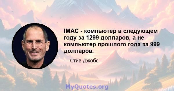 IMAC - компьютер в следующем году за 1299 долларов, а не компьютер прошлого года за 999 долларов.